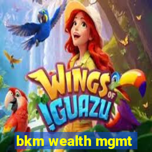 bkm wealth mgmt