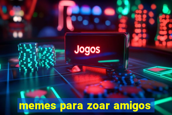 memes para zoar amigos