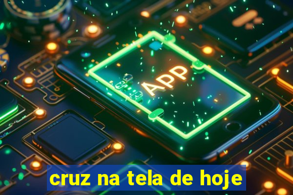 cruz na tela de hoje