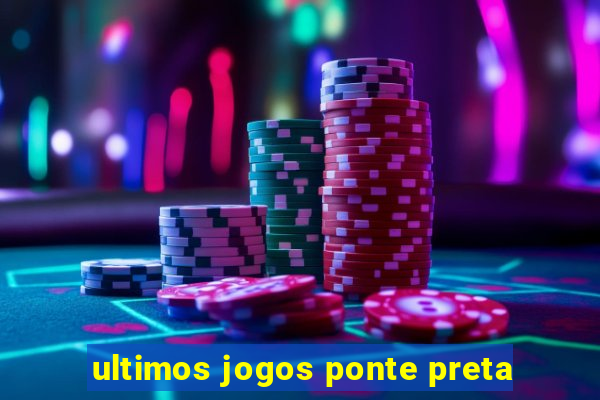 ultimos jogos ponte preta