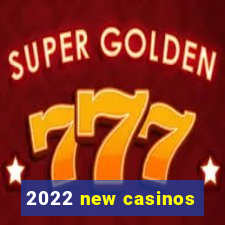 2022 new casinos