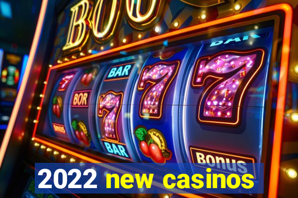 2022 new casinos