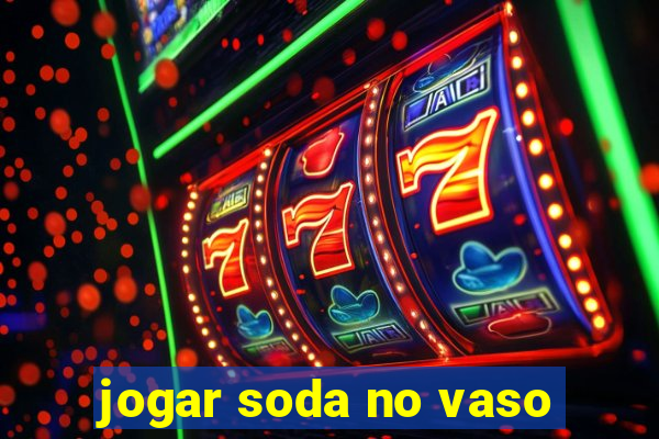 jogar soda no vaso