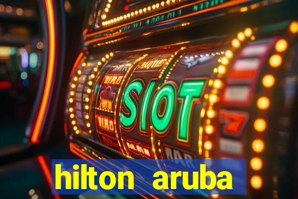 hilton aruba caribbean resort & casino hilton resorts