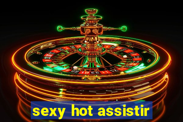 sexy hot assistir