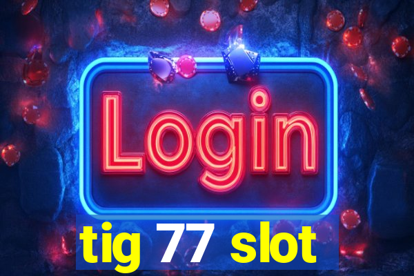 tig 77 slot