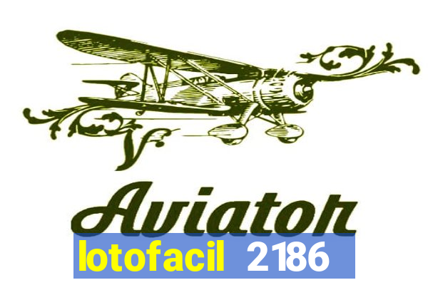 lotofacil 2186 resultado de hoje