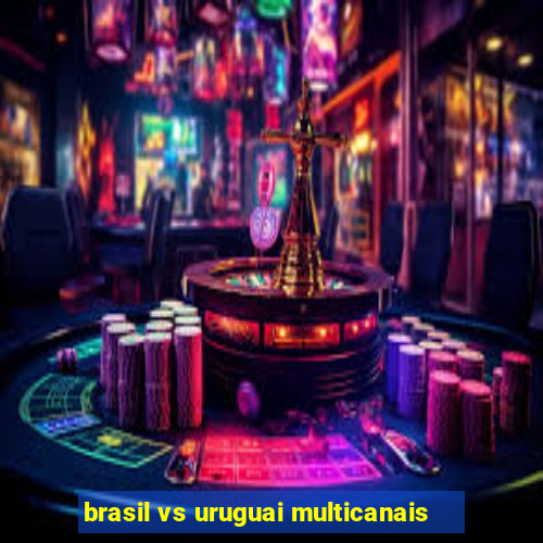 brasil vs uruguai multicanais