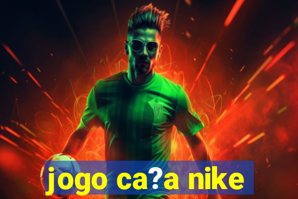 jogo ca?a nike