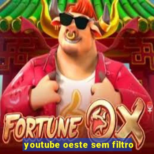 youtube oeste sem filtro