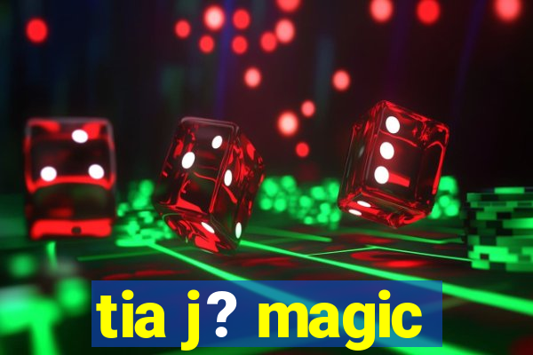 tia j? magic