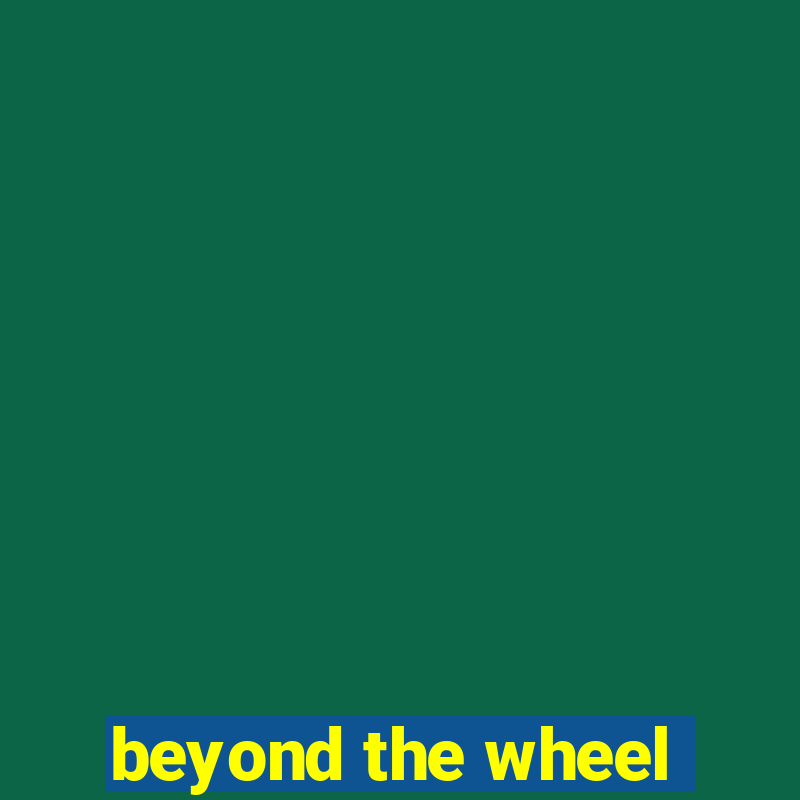 beyond the wheel