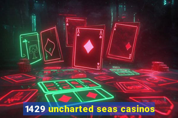 1429 uncharted seas casinos