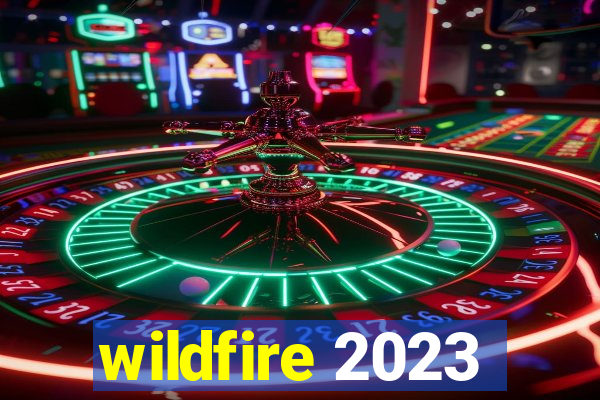 wildfire 2023