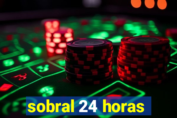 sobral 24 horas