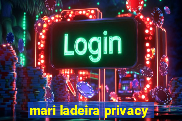 mari ladeira privacy