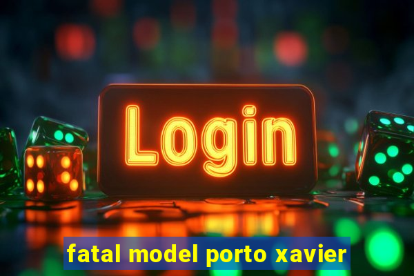 fatal model porto xavier