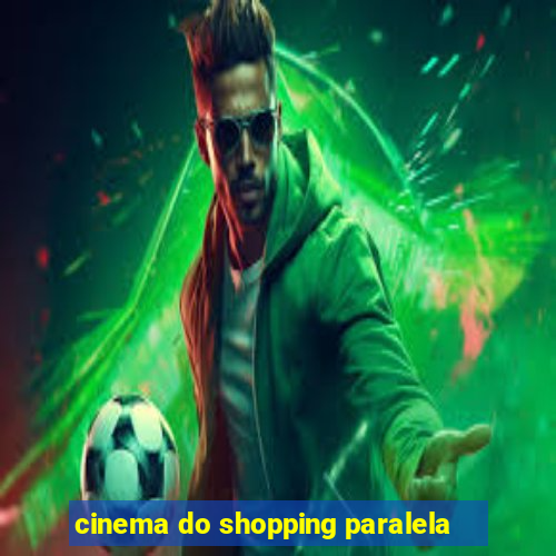 cinema do shopping paralela