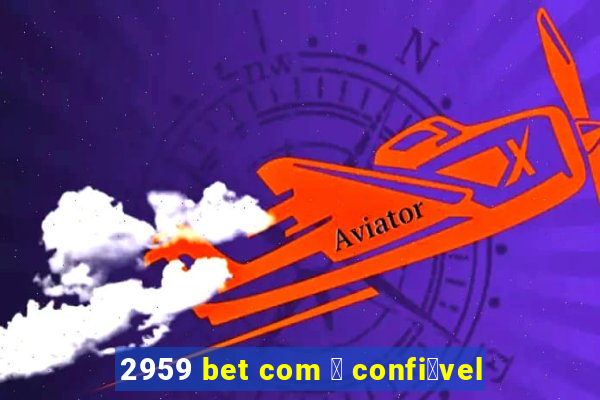 2959 bet com 茅 confi谩vel