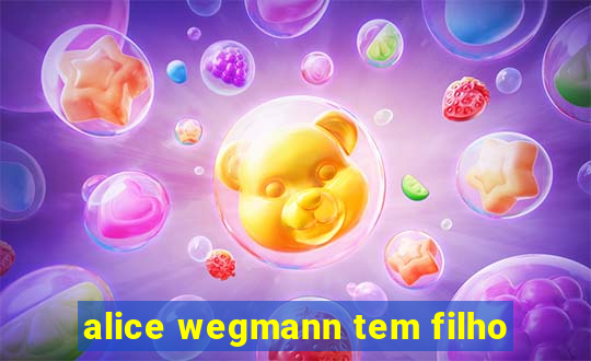 alice wegmann tem filho