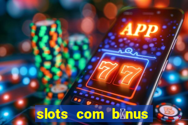 slots com b么nus gr谩tis no cadastro