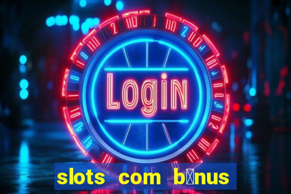 slots com b么nus gr谩tis no cadastro