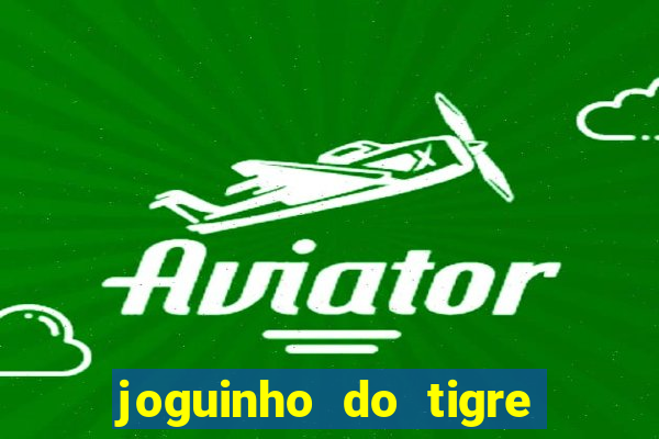 joguinho do tigre que ganha dinheiro