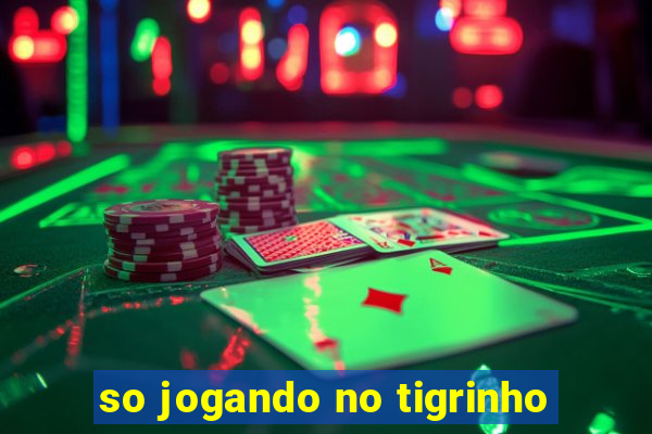 so jogando no tigrinho