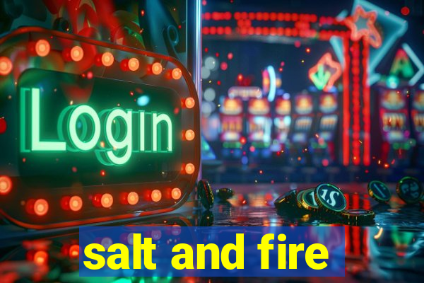 salt and fire