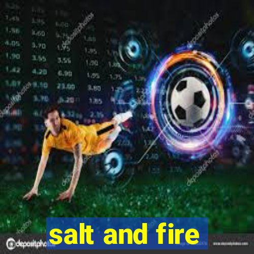 salt and fire