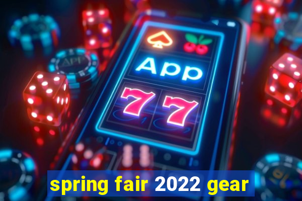 spring fair 2022 gear