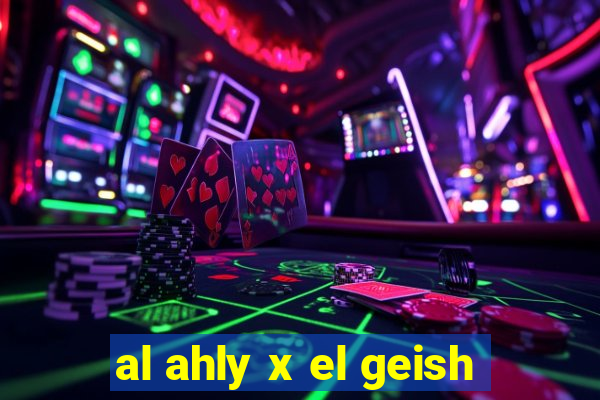 al ahly x el geish