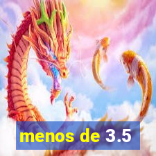 menos de 3.5