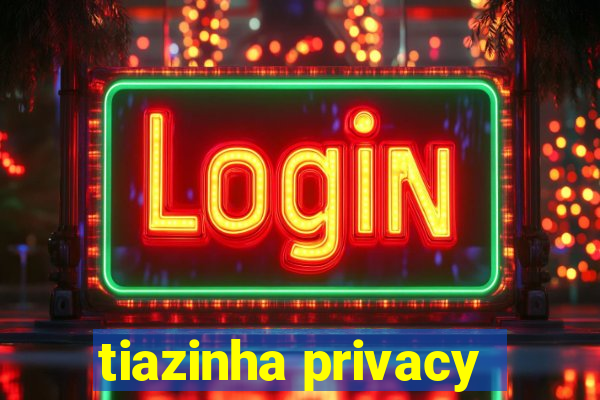 tiazinha privacy