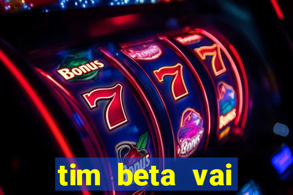 tim beta vai acabar 2024