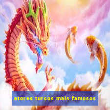 atores turcos mais famosos