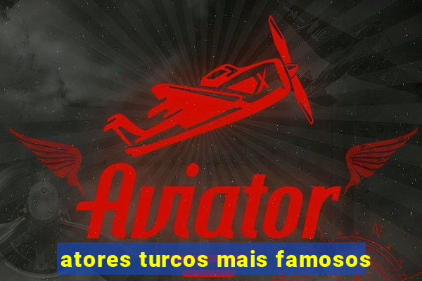 atores turcos mais famosos