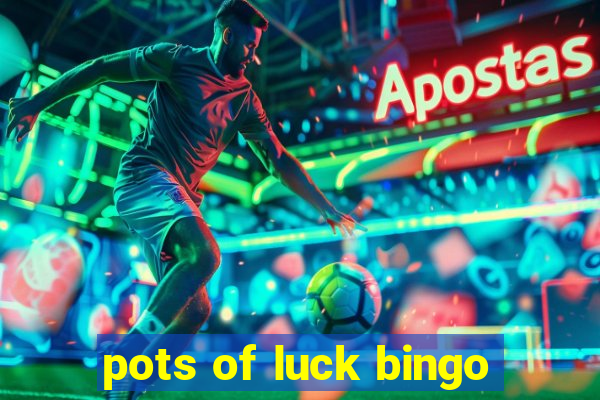 pots of luck bingo