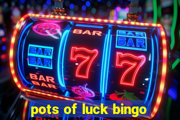 pots of luck bingo