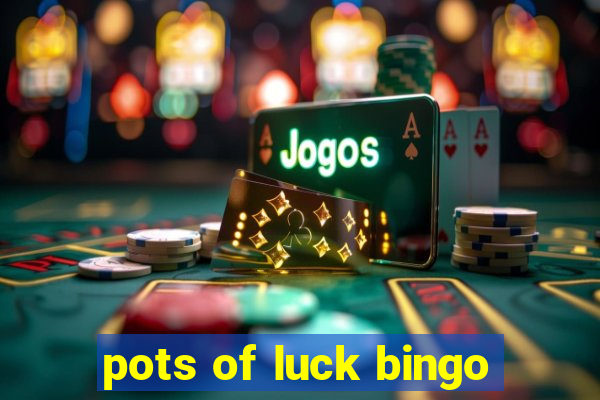 pots of luck bingo