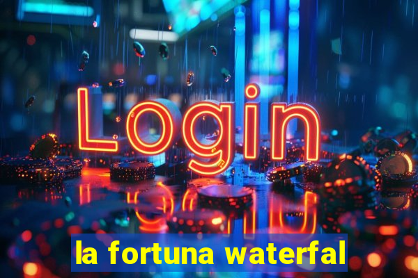 la fortuna waterfal