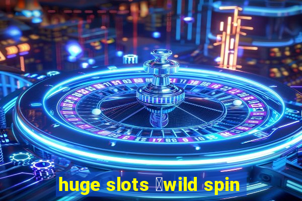 huge slots ：wild spin