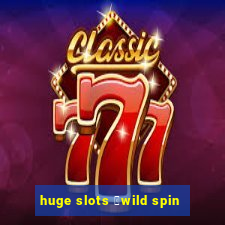 huge slots ：wild spin