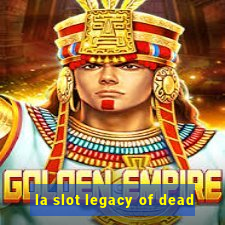 la slot legacy of dead