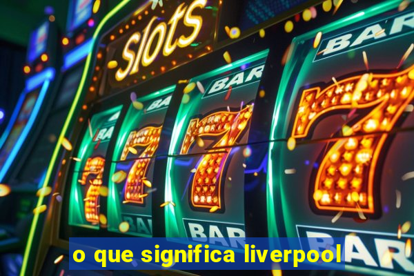 o que significa liverpool