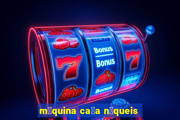 m谩quina ca莽a n铆queis