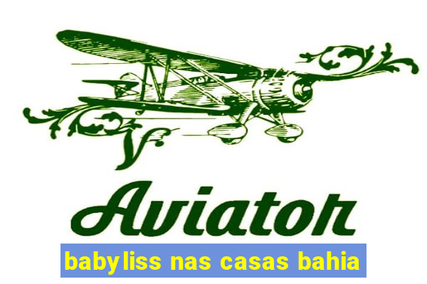 babyliss nas casas bahia