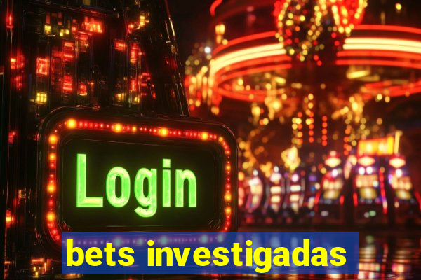 bets investigadas