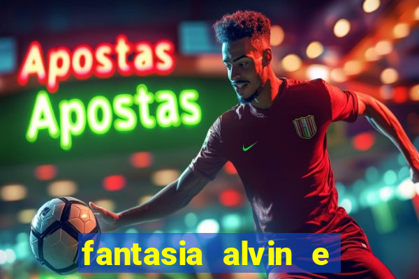 fantasia alvin e os esquilos