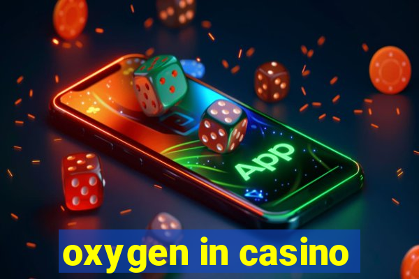 oxygen in casino